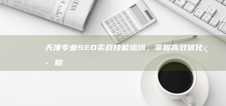 天津专业SEO实战技能培训，掌握高效优化策略