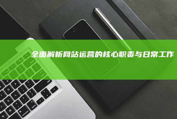 全面解析：网站运营的核心职责与日常工作